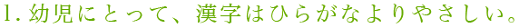 1.幼児にとって、漢字はひらがなよりやさしい。