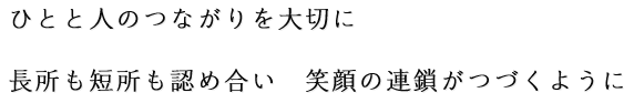 ひとと人のつながりを大切に長所も短所も認め合い　笑顔の連鎖がつづくように